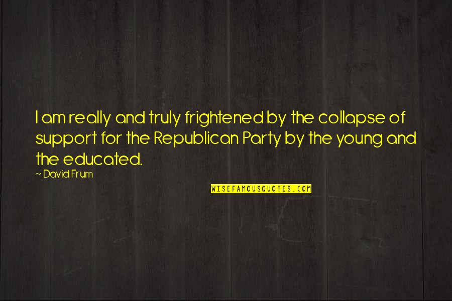 Leantech Quotes By David Frum: I am really and truly frightened by the Leantech Quotes By David Frum: I am really and truly frightened by the