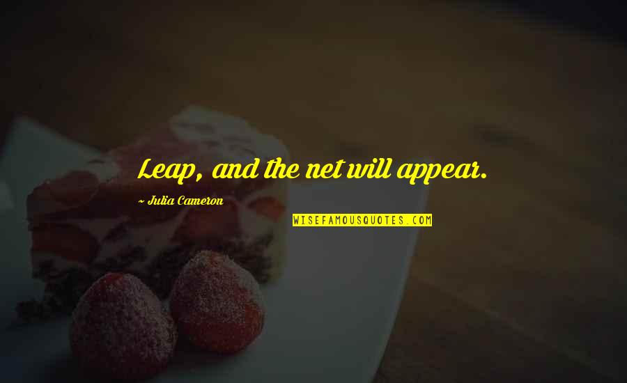 Leap And The Net Will Appear Quotes By Julia Cameron: Leap, and the net will appear. Leap And The Net Will Appear Quotes By Julia Cameron: Leap, and the net will appear.