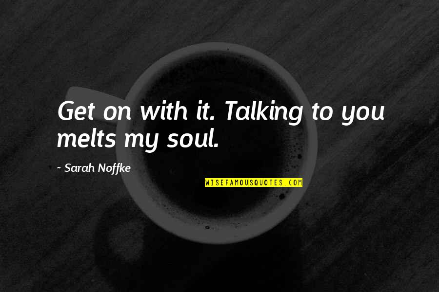 Leap By Louise Erdrich Quotes By Sarah Noffke: Get on with it. Talking to you melts Leap By Louise Erdrich Quotes By Sarah Noffke: Get on with it. Talking to you melts