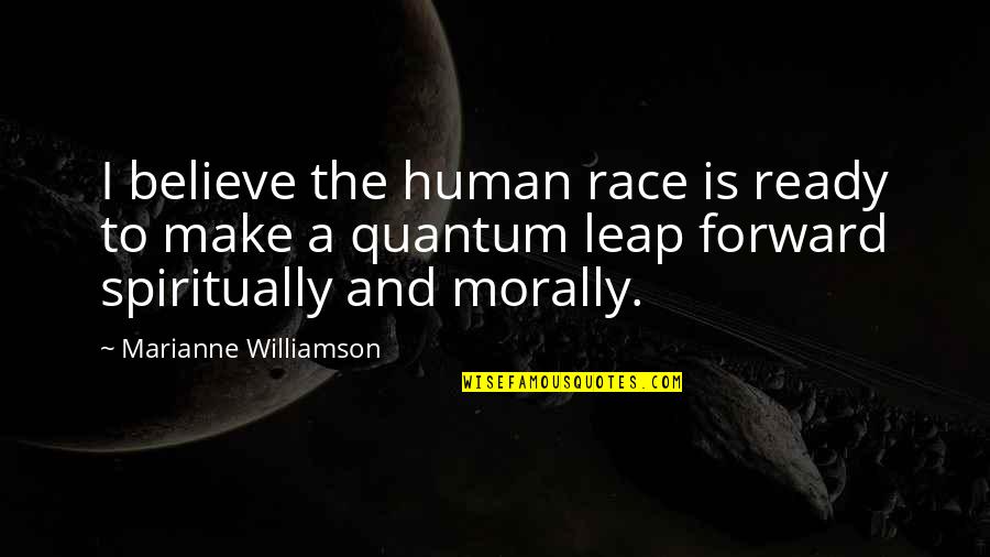 Leap Forward Quotes By Marianne Williamson: I believe the human race is ready to