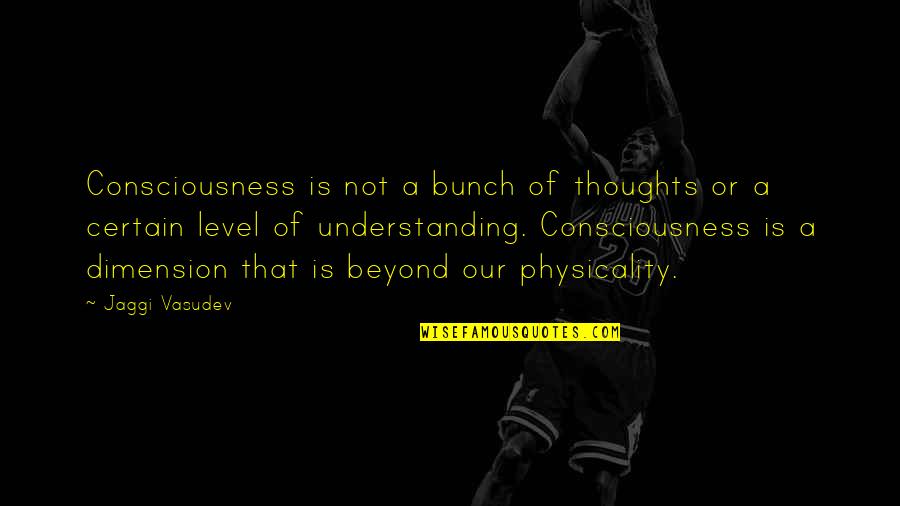 Leap Frog Quotes By Jaggi Vasudev: Consciousness is not a bunch of thoughts or