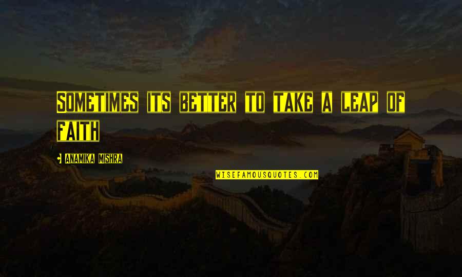 Leap In Faith Quotes By Anamika Mishra: Sometimes its better to take a leap of Leap In Faith Quotes By Anamika Mishra: Sometimes its better to take a leap of