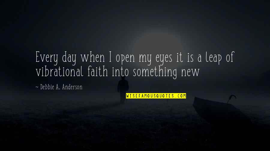 Leap In Faith Quotes By Debbie A. Anderson: Every day when I open my eyes it Leap In Faith Quotes By Debbie A. Anderson: Every day when I open my eyes it
