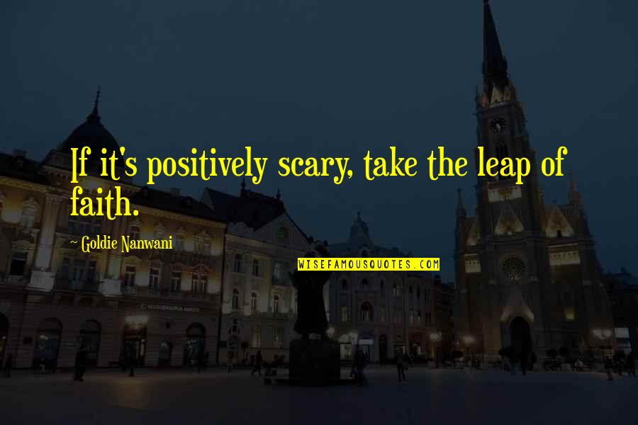 Leap In Faith Quotes By Goldie Nanwani: If it's positively scary, take the leap of Leap In Faith Quotes By Goldie Nanwani: If it's positively scary, take the leap of