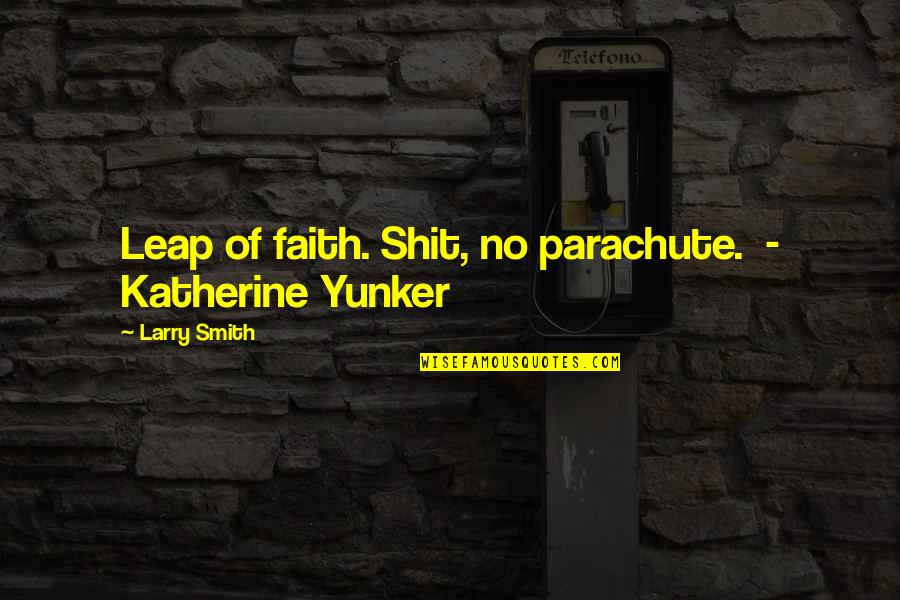 Leap In Faith Quotes By Larry Smith: Leap of faith. Shit, no parachute. - Katherine Leap In Faith Quotes By Larry Smith: Leap of faith. Shit, no parachute. - Katherine