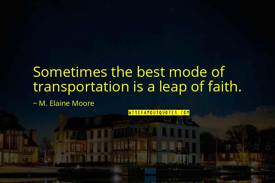 Leap In Faith Quotes By M. Elaine Moore: Sometimes the best mode of transportation is a Leap In Faith Quotes By M. Elaine Moore: Sometimes the best mode of transportation is a