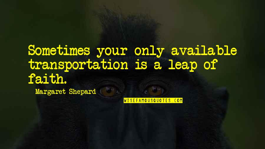 Leap In Faith Quotes By Margaret Shepard: Sometimes your only available transportation is a leap Leap In Faith Quotes By Margaret Shepard: Sometimes your only available transportation is a leap