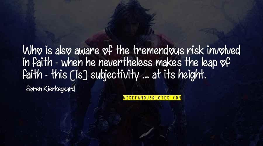 Leap In Faith Quotes By Soren Kierkegaard: Who is also aware of the tremendous risk Leap In Faith Quotes By Soren Kierkegaard: Who is also aware of the tremendous risk