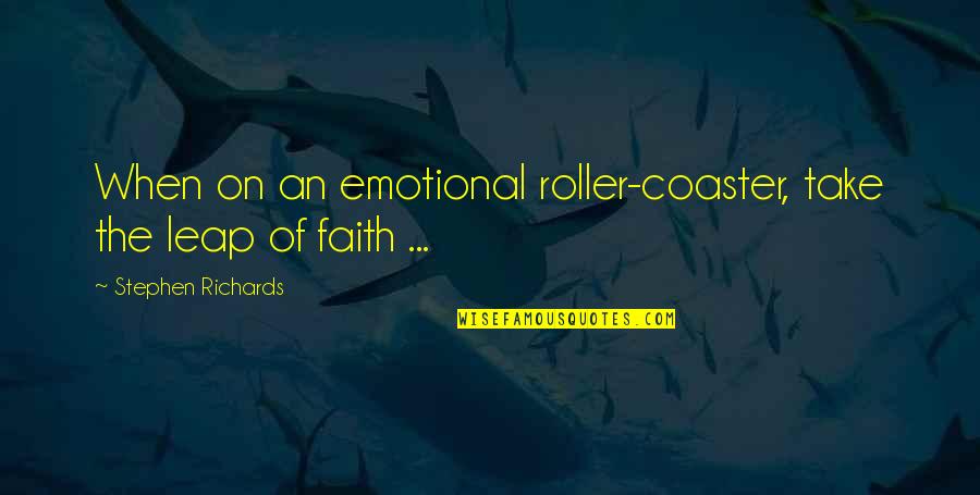 Leap In Faith Quotes By Stephen Richards: When on an emotional roller-coaster, take the leap Leap In Faith Quotes By Stephen Richards: When on an emotional roller-coaster, take the leap