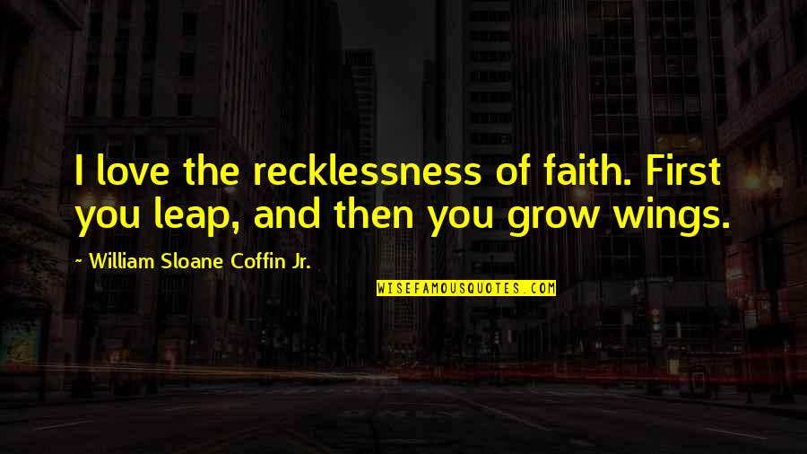 Leap In Faith Quotes By William Sloane Coffin Jr.: I love the recklessness of faith. First you Leap In Faith Quotes By William Sloane Coffin Jr.: I love the recklessness of faith. First you