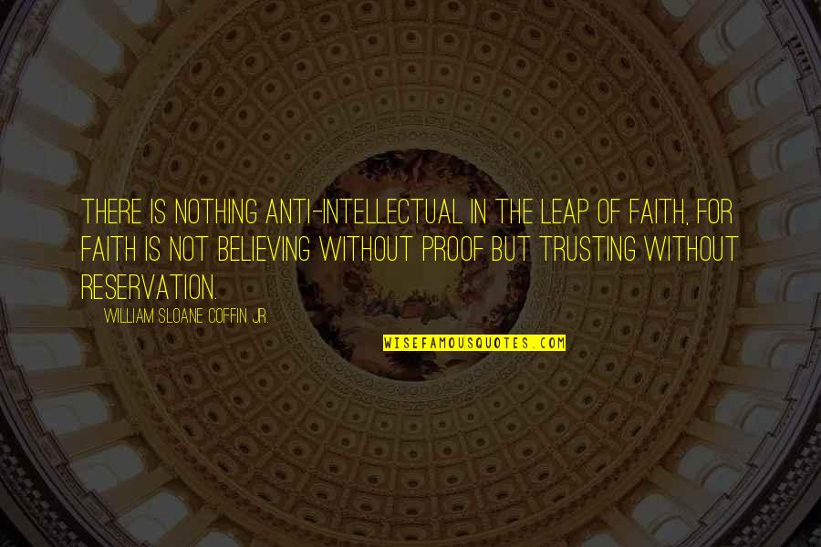 Leap In Faith Quotes By William Sloane Coffin Jr.: There is nothing anti-intellectual in the leap of Leap In Faith Quotes By William Sloane Coffin Jr.: There is nothing anti-intellectual in the leap of