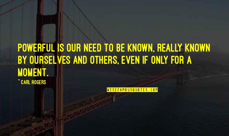 Leap Inspirational Quotes By Carl Rogers: Powerful is our need to be known, really