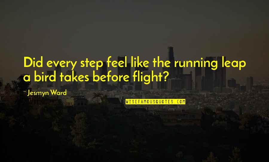 Leap Love Quotes By Jesmyn Ward: Did every step feel like the running leap