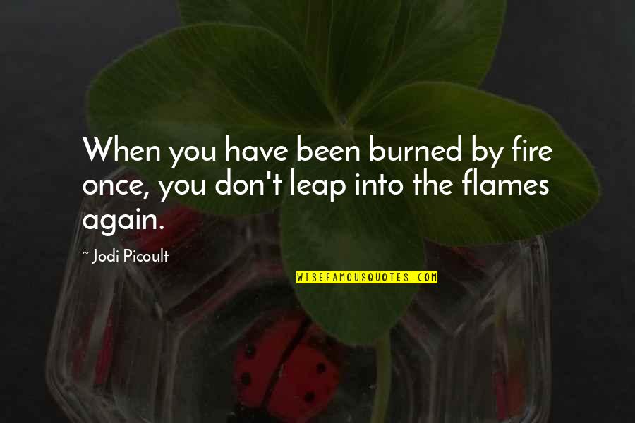 Leap Love Quotes By Jodi Picoult: When you have been burned by fire once,