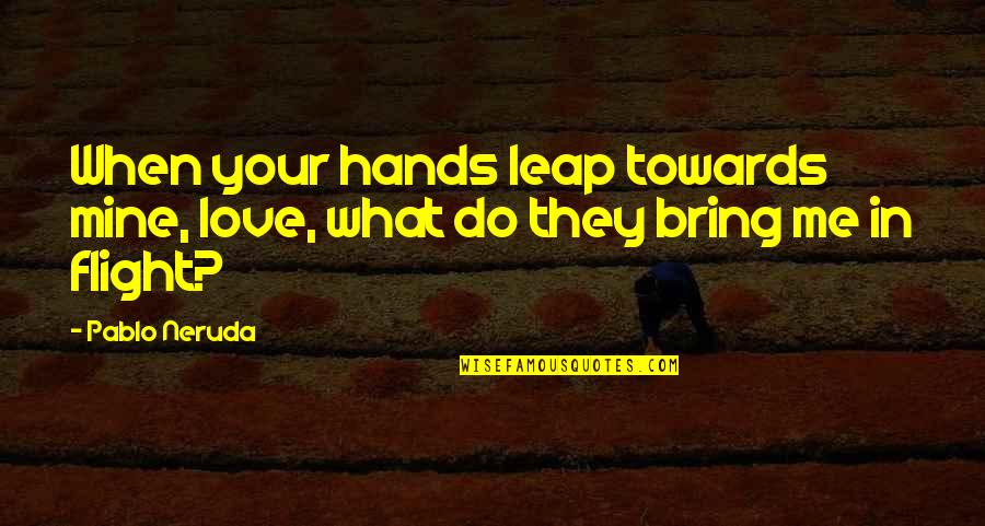 Leap Love Quotes By Pablo Neruda: When your hands leap towards mine, love, what