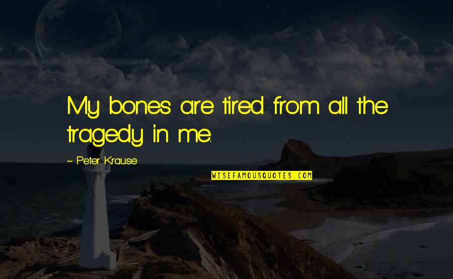 Leaped Means Quotes By Peter Krause: My bones are tired from all the tragedy Leaped Means Quotes By Peter Krause: My bones are tired from all the tragedy