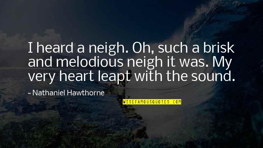 Leapt Quotes By Nathaniel Hawthorne: I heard a neigh. Oh, such a brisk