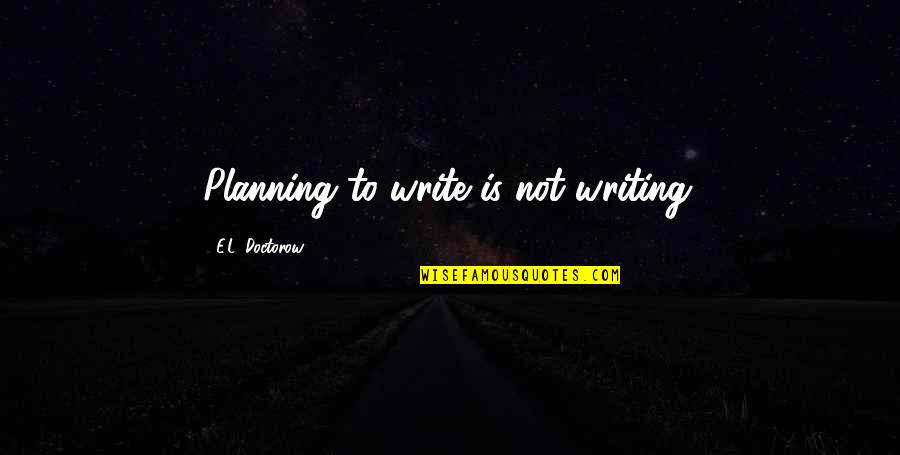 Leared Manila Quotes By E.L. Doctorow: Planning to write is not writing. Leared Manila Quotes By E.L. Doctorow: Planning to write is not writing.