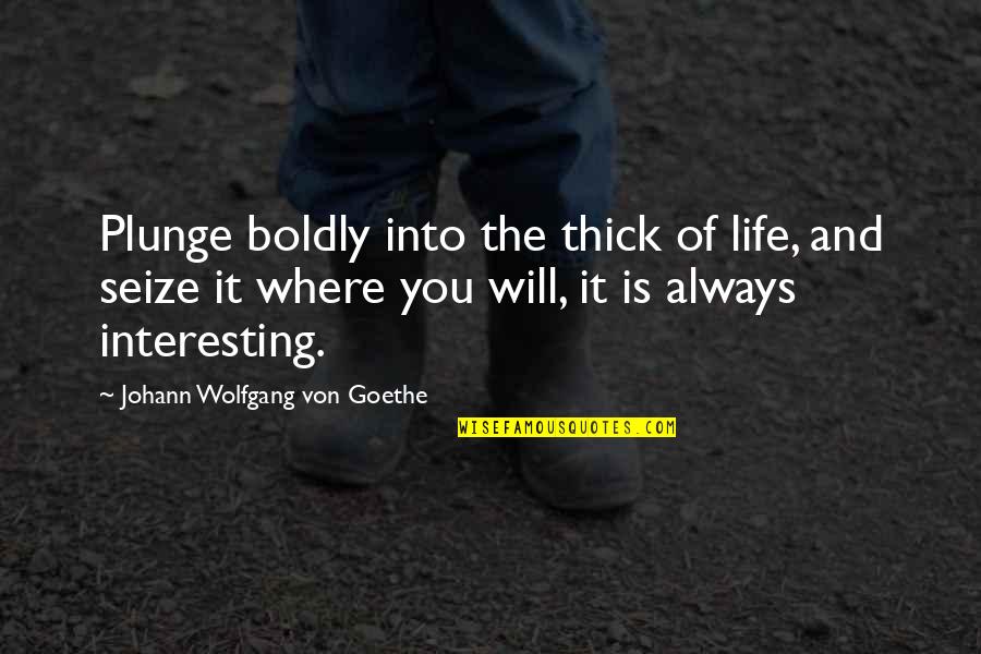 Learmonth Hotel Quotes By Johann Wolfgang Von Goethe: Plunge boldly into the thick of life, and