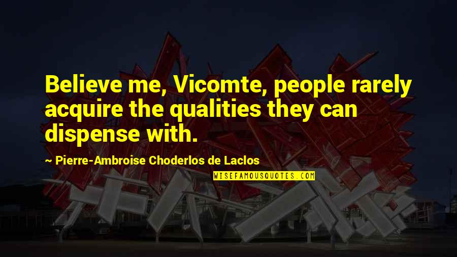 Learmouth Airport Quotes By Pierre-Ambroise Choderlos De Laclos: Believe me, Vicomte, people rarely acquire the qualities Learmouth Airport Quotes By Pierre-Ambroise Choderlos De Laclos: Believe me, Vicomte, people rarely acquire the qualities