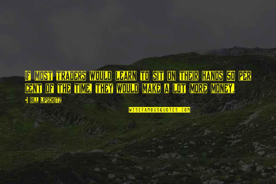 Learn A Lot Quotes By Bill Lipschutz: If most traders would learn to sit on