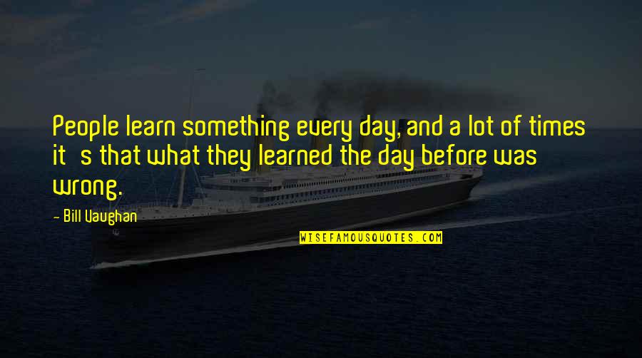 Learn A Lot Quotes By Bill Vaughan: People learn something every day, and a lot