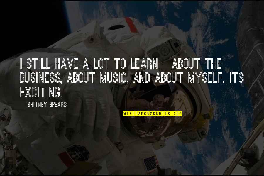 Learn A Lot Quotes By Britney Spears: I still have a lot to learn -
