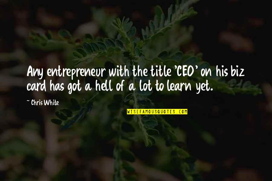 Learn A Lot Quotes By Chris White: Any entrepreneur with the title 'CEO' on his