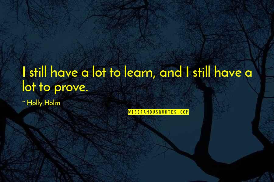 Learn A Lot Quotes By Holly Holm: I still have a lot to learn, and