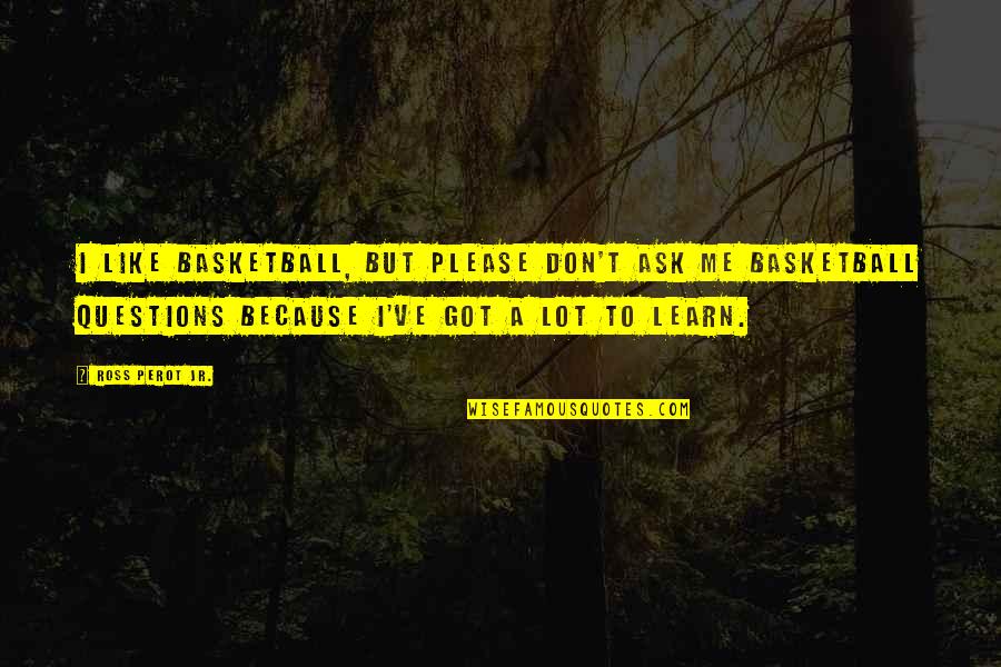 Learn A Lot Quotes By Ross Perot Jr.: I like basketball, but please don't ask me