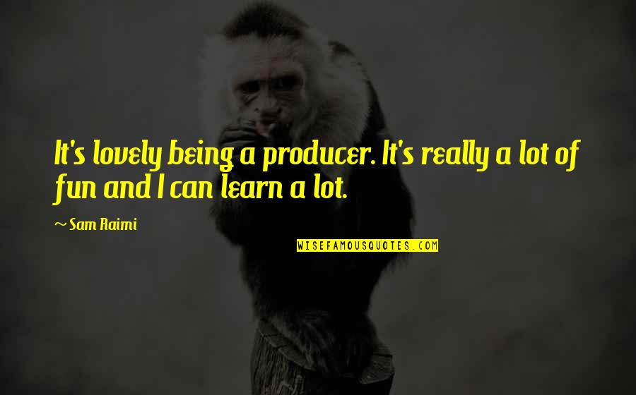 Learn A Lot Quotes By Sam Raimi: It's lovely being a producer. It's really a