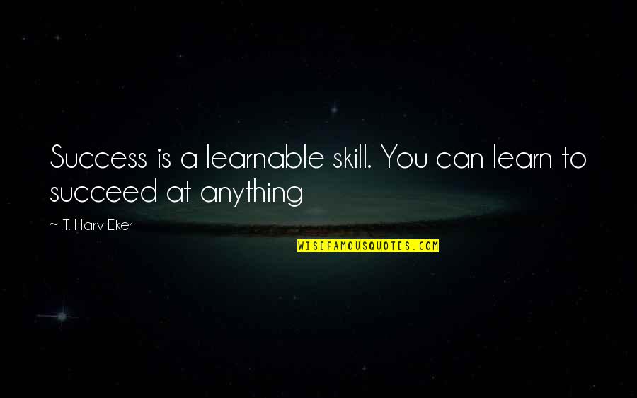 Learn A Skill Quotes By T. Harv Eker: Success is a learnable skill. You can learn