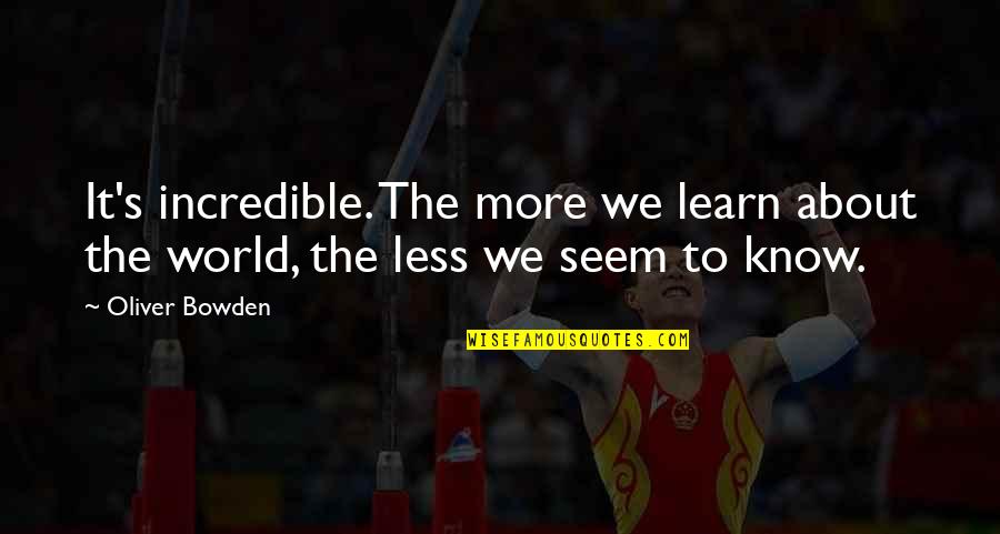 Learn About The World Quotes By Oliver Bowden: It's incredible. The more we learn about the