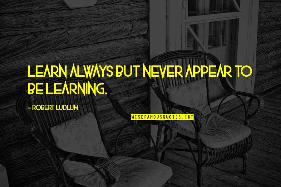 Learn Always Quote Quotes By Robert Ludlum: Learn always but never appear to be learning. Learn Always Quote Quotes By Robert Ludlum: Learn always but never appear to be learning.