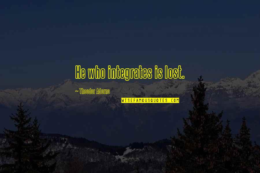 Learn Always Quote Quotes By Theodor Adorno: He who integrates is lost. Learn Always Quote Quotes By Theodor Adorno: He who integrates is lost.