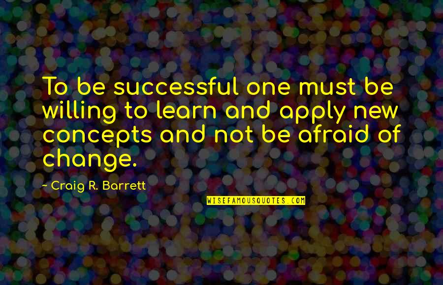 Learn And Apply Quotes By Craig R. Barrett: To be successful one must be willing to Learn And Apply Quotes By Craig R. Barrett: To be successful one must be willing to