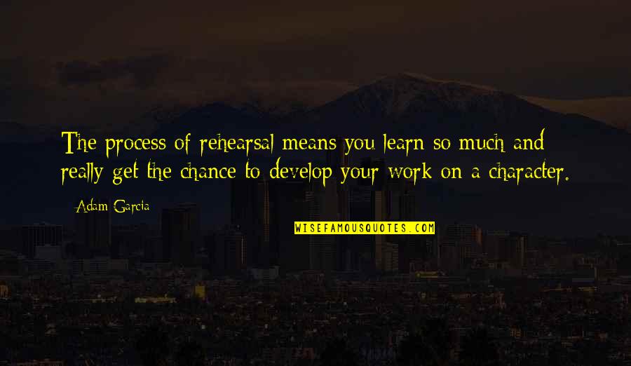 Learn And Develop Quotes By Adam Garcia: The process of rehearsal means you learn so