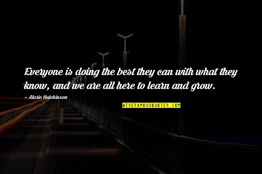Learn And Grow Quotes By Alaric Hutchinson: Everyone is doing the best they can with