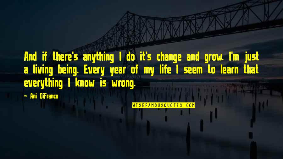 Learn And Grow Quotes By Ani DiFranco: And if there's anything I do it's change