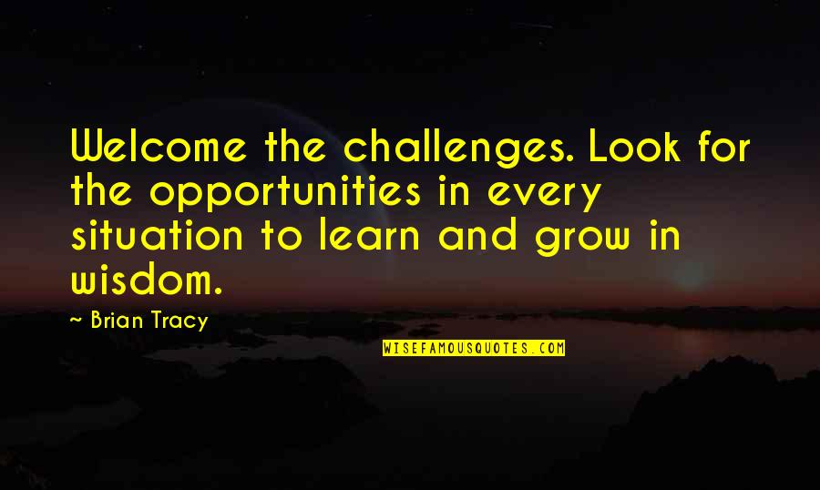 Learn And Grow Quotes By Brian Tracy: Welcome the challenges. Look for the opportunities in