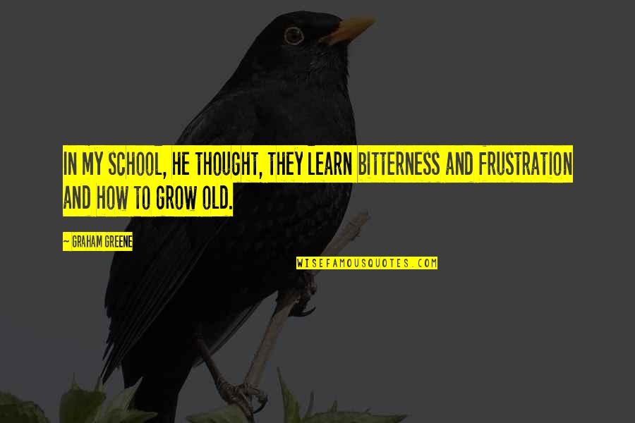 Learn And Grow Quotes By Graham Greene: In my school, he thought, they learn bitterness
