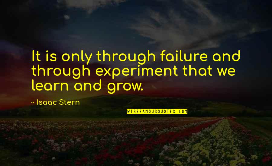 Learn And Grow Quotes By Isaac Stern: It is only through failure and through experiment