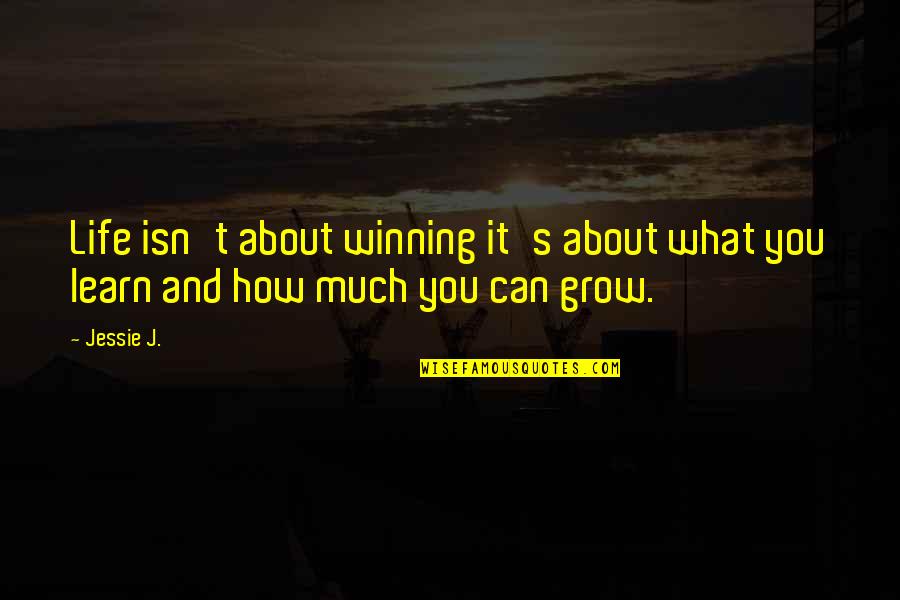 Learn And Grow Quotes By Jessie J.: Life isn't about winning it's about what you