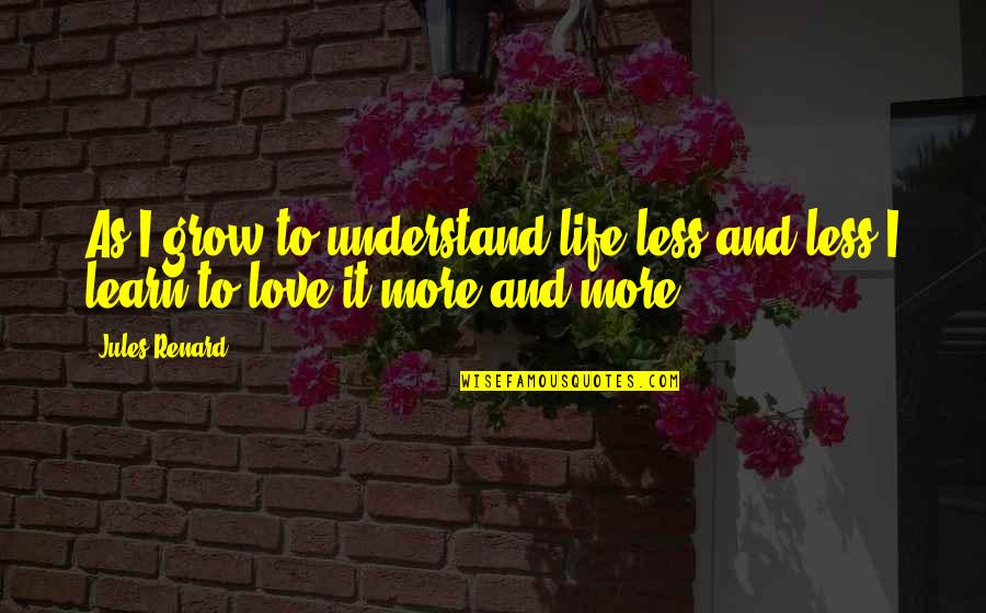 Learn And Grow Quotes By Jules Renard: As I grow to understand life less and