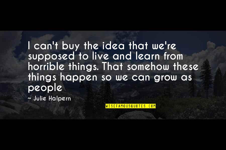 Learn And Grow Quotes By Julie Halpern: I can't buy the idea that we're supposed