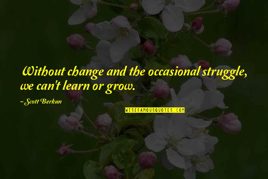 Learn And Grow Quotes By Scott Berkun: Without change and the occasional struggle, we can't