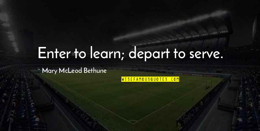 Learn And Serve Quotes By Mary McLeod Bethune: Enter to learn; depart to serve. Learn And Serve Quotes By Mary McLeod Bethune: Enter to learn; depart to serve.