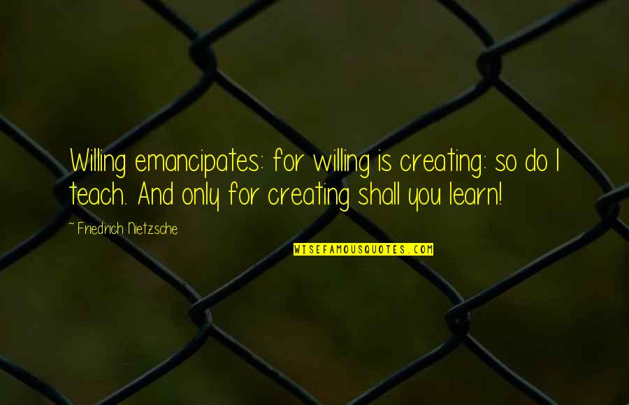 Learn And Teach Quotes By Friedrich Nietzsche: Willing emancipates: for willing is creating: so do
