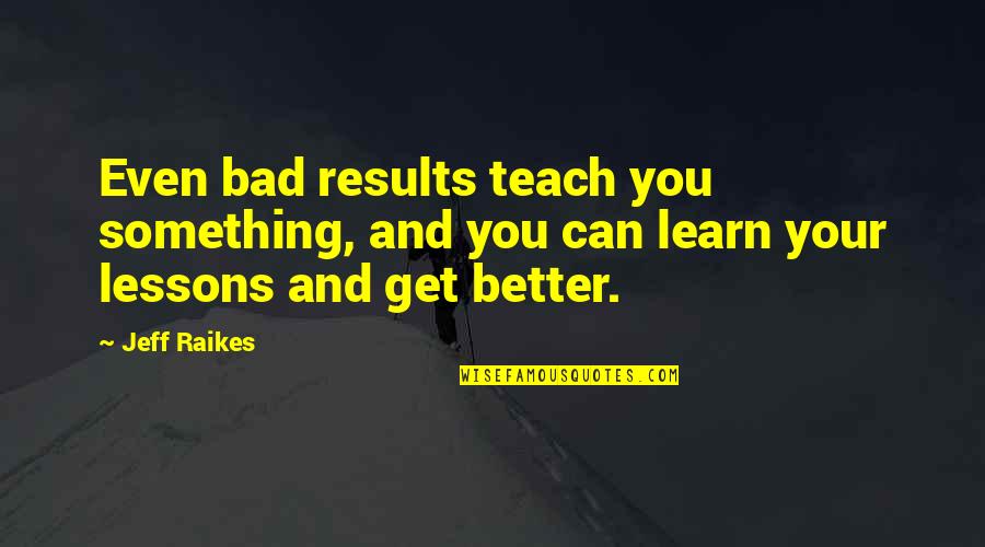 Learn And Teach Quotes By Jeff Raikes: Even bad results teach you something, and you