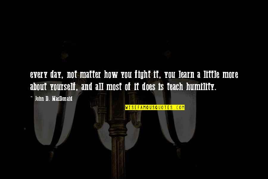 Learn And Teach Quotes By John D. MacDonald: every day, not matter how you fight it,